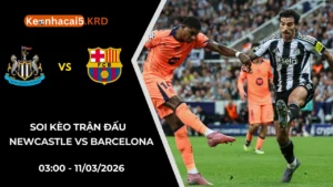 Soi Kèo Trận Newcastle vs Barcelona | 03:00 - 11/03/2026